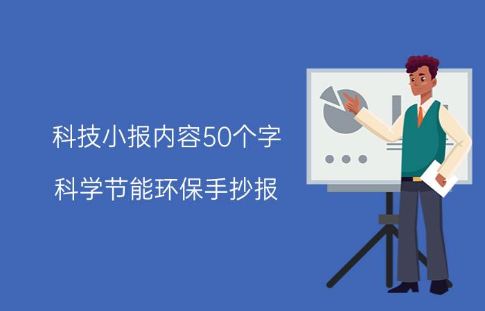 科技小报内容50个字 科学节能环保手抄报。文字内容？